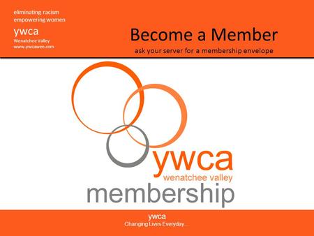 Eliminating racism empowering women ywca Wenatchee Valley www.ywcawen.com Become a Member ask your server for a membership envelope ywca Changing Lives.