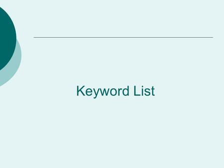 Keyword List. What is it? It is making a list of the words that will help you find the information you need about your research topic. They are called.