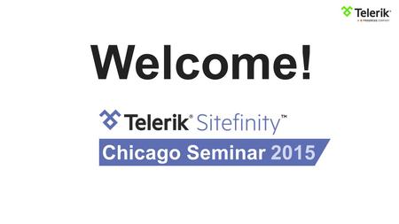 Welcome! Chicago Seminar 2015. Anton Hristov Sitefinity Product Strategy & Learn more at sitefinity.com Content Management System.