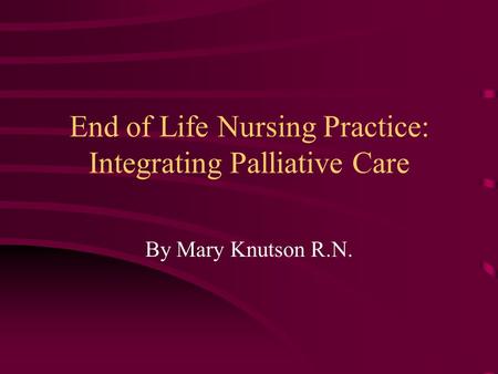 End of Life Nursing Practice: Integrating Palliative Care