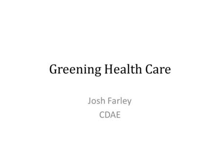 Greening Health Care Josh Farley CDAE. Outline of Presentation Biophilia Toxic health care Market logic Requirements for efficient markets Green investments.