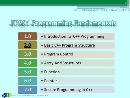 Introduction To C++ Programming 1.0 Basic C++ Program Structure 2.0 Program Control 3.0 Array And Structures 4.0 Function 5.0 Pointer 6.0 Secure Programming.