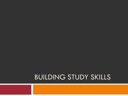 BUILDING STUDY SKILLS. Take a few moments to consider the following questions: Where do you study? How do you study? Are these methods effective? How.