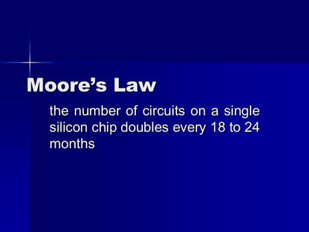 Moore’s Law the number of circuits on a single silicon chip doubles every 18 to 24 months.