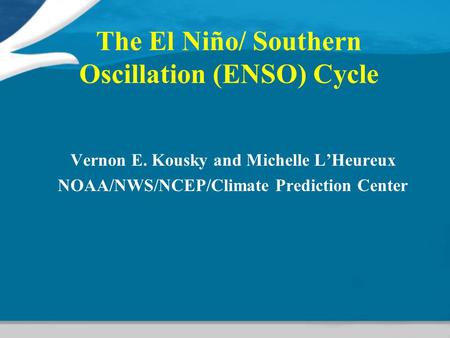 The El Niño/ Southern Oscillation (ENSO) Cycle Vernon E. Kousky and Michelle L’Heureux NOAA/NWS/NCEP/Climate Prediction Center.