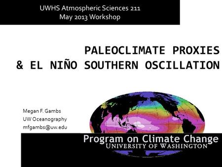 PALEOCLIMATE PROXIES & EL NIÑO SOUTHERN OSCILLATION Megan F. Gambs UW Oceanography UWHS Atmospheric Sciences 211 May 2013 Workshop.