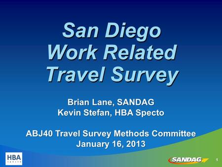 11 San Diego Work Related Travel Survey Brian Lane, SANDAG Kevin Stefan, HBA Specto ABJ40 Travel Survey Methods Committee January 16, 2013.