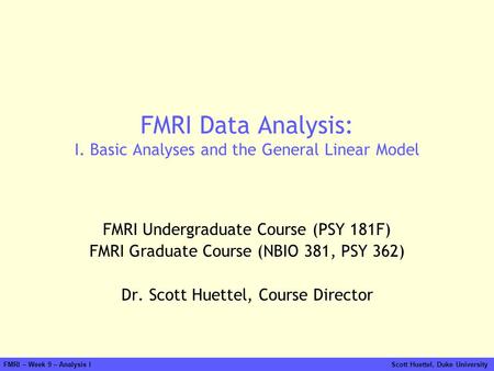 FMRI – Week 9 – Analysis I Scott Huettel, Duke University FMRI Data Analysis: I. Basic Analyses and the General Linear Model FMRI Undergraduate Course.