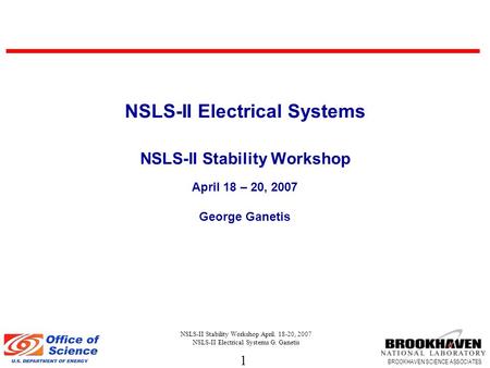 1 BROOKHAVEN SCIENCE ASSOCIATES NSLS-II Stability Workshop April. 18-20, 2007 NSLS-II Electrical Systems G. Ganetis NSLS-II Electrical Systems NSLS-II.