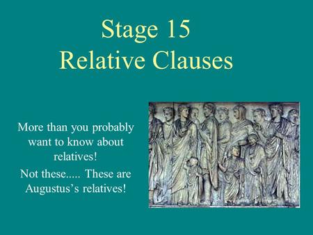 Stage 15 Relative Clauses More than you probably want to know about relatives! Not these..... These are Augustus’s relatives!