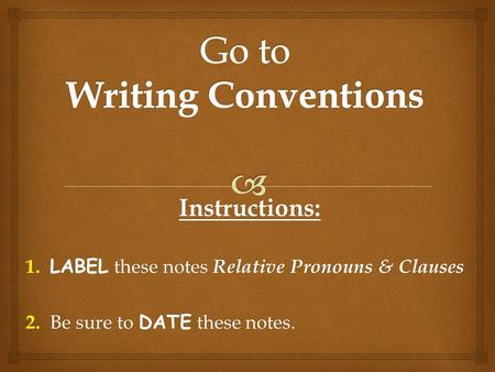 Instructions: 1. LABEL these notes Relative Pronouns & Clauses 2. Be sure to DATE these notes.