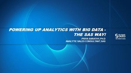Copyright © 2012, SAS Institute Inc. All rights reserved. POWERING UP ANALYTICS WITH BIG DATA - THE SAS WAY! -PRIYA SARATHY, PH.D ANALYTIC SALES CONSULTANT,