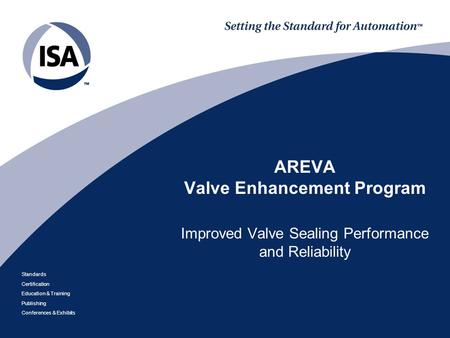 Standards Certification Education & Training Publishing Conferences & Exhibits AREVA Valve Enhancement Program Improved Valve Sealing Performance and Reliability.