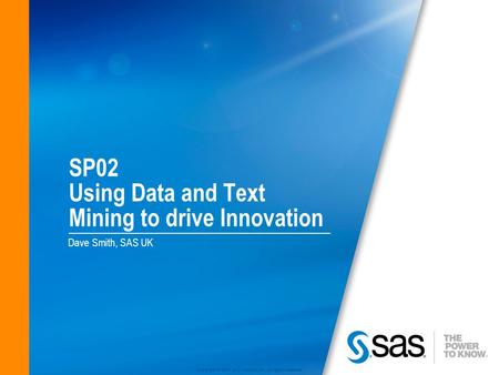Copyright © 2010 SAS Institute Inc. All rights reserved. SP02 Using Data and Text Mining to drive Innovation Dave Smith, SAS UK.