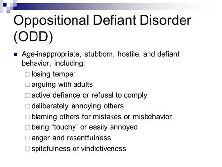 Oppositional Defiant Disorder (ODD) Age-inappropriate, stubborn, hostile, and defiant behavior, including:  losing temper  arguing with adults  active.