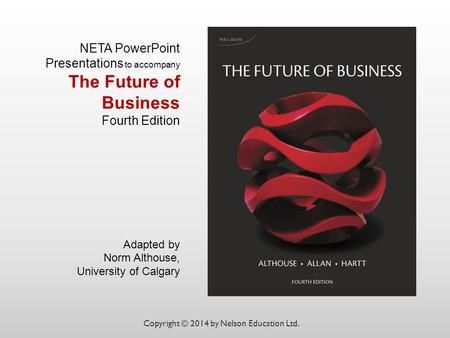 NETA PowerPoint Presentations to accompany The Future of Business Fourth Edition Adapted by Norm Althouse, University of Calgary Copyright © 2014 by Nelson.