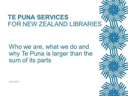 TE PUNA SERVICES FOR NEW ZEALAND LIBRARIES Who we are, what we do and why Te Puna is larger than the sum of its parts January 2012.