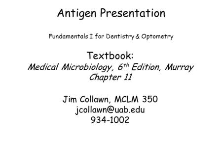 Antigen Presentation Fundamentals I for Dentistry & Optometry Textbook: Medical Microbiology, 6 th Edition, Murray Chapter 11 Jim Collawn, MCLM 350