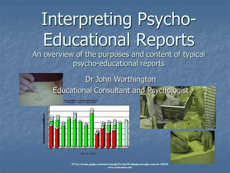 Interpreting Psycho- Educational Reports An overview of the purposes and content of typical psycho-educational reports Dr John Worthington Educational.