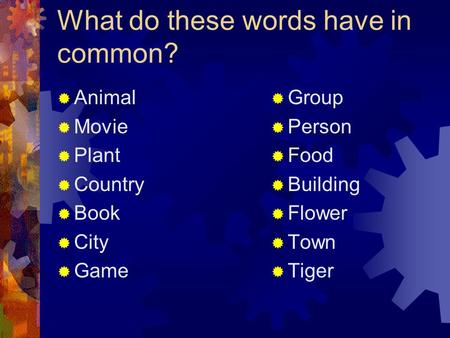 What do these words have in common?  Animal  Movie  Plant  Country  Book  City  Game  Group  Person  Food  Building  Flower  Town  Tiger.