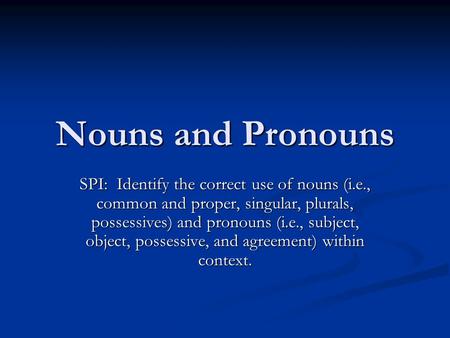 Nouns and Pronouns SPI: Identify the correct use of nouns (i.e., common and proper, singular, plurals, possessives) and pronouns (i.e., subject, object,