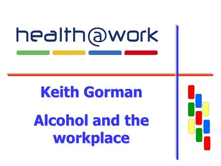 Keith Gorman Alcohol and the workplace. 2 What will be covered Current UK and local position How alcohol can affect business Identifying problems in the.