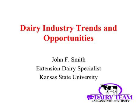 Dairy Industry Trends and Opportunities John F. Smith Extension Dairy Specialist Kansas State University.