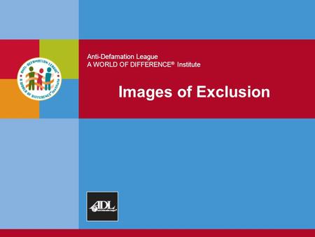 Anti-Defamation League A WORLD OF DIFFERENCE ® Institute Images of Exclusion.