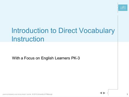 LEARNING RESEARCH AND DEVELOPMENT CENTER © 2013 University of Pittsburgh Introduction to Direct Vocabulary Instruction With a Focus on English Learners.
