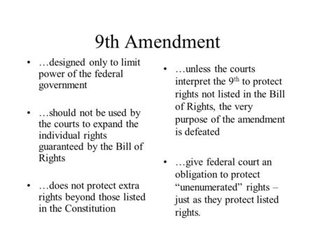 9th Amendment …designed only to limit power of the federal government …should not be used by the courts to expand the individual rights guaranteed by the.