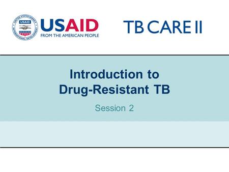 1 Introduction to Drug-Resistant TB Session 2. USAID TB CARE II PROJECT Classification of drug-resistant TB “Drug-resistant TB” is a general term to describe.