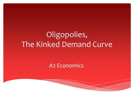 Oligopolies, The Kinked Demand Curve A2 Economics.