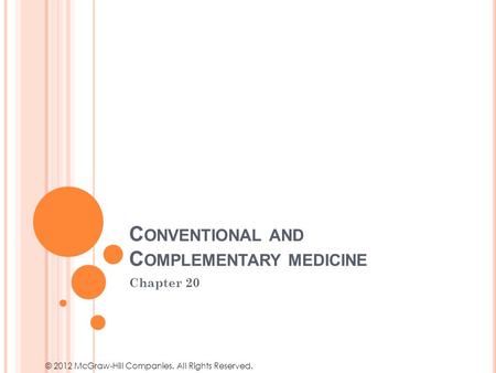 © 2012 McGraw-Hill Companies. All Rights Reserved. C ONVENTIONAL AND C OMPLEMENTARY MEDICINE Chapter 20.