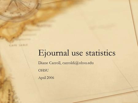 Ejournal use statistics Diane Carroll, OHSU April 2006.