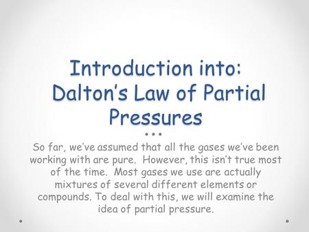 Introduction into: Dalton’s Law of Partial Pressures So far, we’ve assumed that all the gases we’ve been working with are pure. However, this isn’t true.