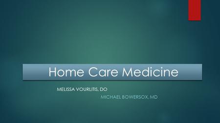 Home Care Medicine MELISSA VOURLITIS, DO MICHAEL BOWERSOX, MD.