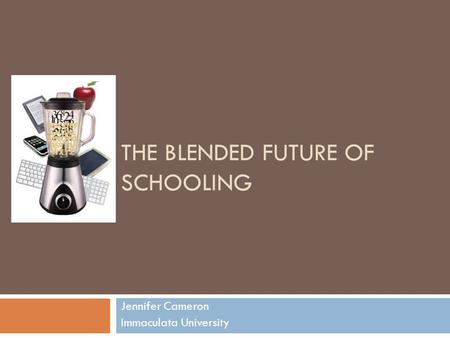 THE BLENDED FUTURE OF SCHOOLING Jennifer Cameron Immaculata University.