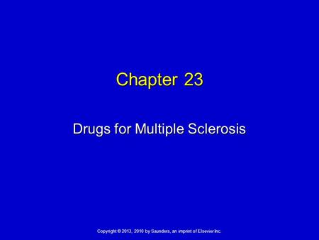 Copyright © 2013, 2010 by Saunders, an imprint of Elsevier Inc. Chapter 23 Drugs for Multiple Sclerosis.