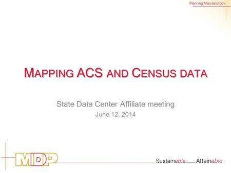 Planning.Maryland.gov M APPING ACS AND C ENSUS DATA State Data Center Affiliate meeting June 12, 2014.