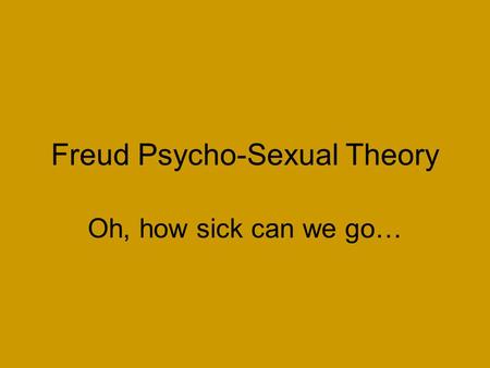 Freud Psycho-Sexual Theory Oh, how sick can we go…