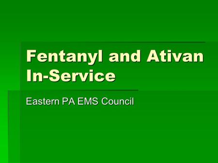 Fentanyl and Ativan In-Service Eastern PA EMS Council.