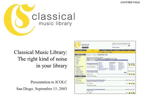 CONFIDENTIAL Presentation to ICOLC San Diego, September 15, 2003 Classical Music Library: The right kind of noise in your library.