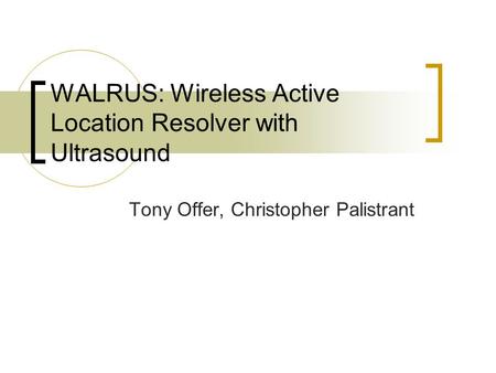 WALRUS: Wireless Active Location Resolver with Ultrasound Tony Offer, Christopher Palistrant.
