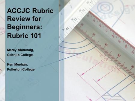 ACCJC Rubric Review for Beginners: Rubric 101 Marcy Alancraig, Cabrillo College Ken Meehan, Fullerton College.