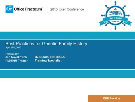 2015 User Conference Best Practices for Genetic Family History April 24th, 2015 Presented by: Jen Novakovich PM/EHR Trainer EHR Session BJ Bloom, RN, IBCLC.