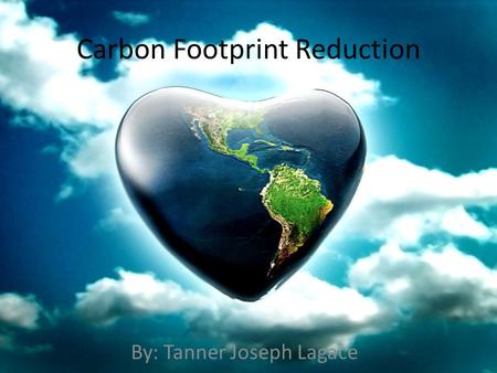 Carbon Footprint Reduction By: Tanner Joseph Lagace.