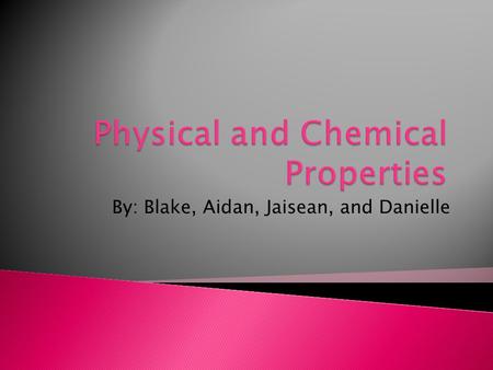By: Blake, Aidan, Jaisean, and Danielle.  Physical properties are properties that can be observed and measured without changing the kind of matter being.