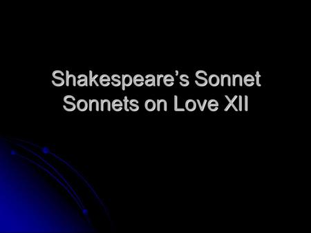 Shakespeare’s Sonnet Sonnets on Love XII. English (Shakespearean Sonnet) Length =14 lines Length =14 lines Pattern = three quatrain followed by a couplet.