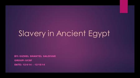 Slavery in Ancient Egypt BY: GIZHEL SHANTEL SALDIVAR GROUP: UCSF DATE: 12/4/14 – 12/15/14.
