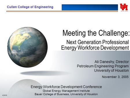 Cullen College of Engineering Meeting the Challenge: Next Generation Professional Energy Workforce Development 4/28/05 November 3, 2005 Ali Daneshy, Director.